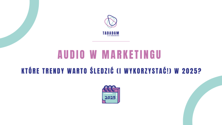Audio w marketingu - które trendy warto śledzić (i wykorzystać!) w 2025
